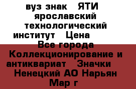 1.1) вуз знак : ЯТИ - ярославский технологический институт › Цена ­ 389 - Все города Коллекционирование и антиквариат » Значки   . Ненецкий АО,Нарьян-Мар г.